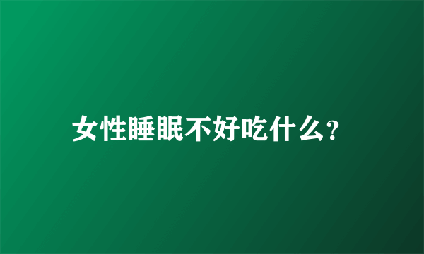 女性睡眠不好吃什么？