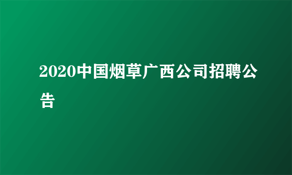 2020中国烟草广西公司招聘公告