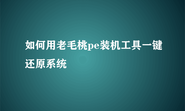 如何用老毛桃pe装机工具一键还原系统