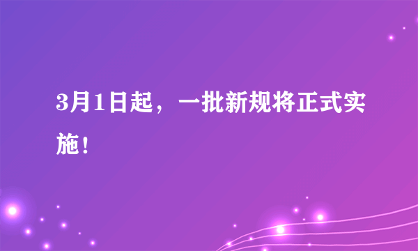 3月1日起，一批新规将正式实施！