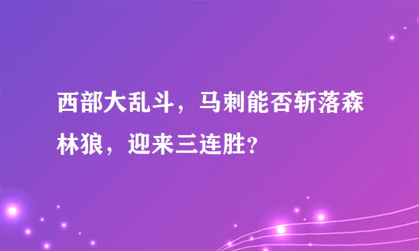 西部大乱斗，马刺能否斩落森林狼，迎来三连胜？