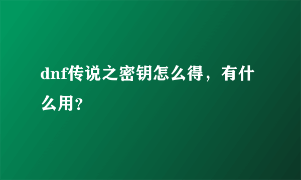 dnf传说之密钥怎么得，有什么用？