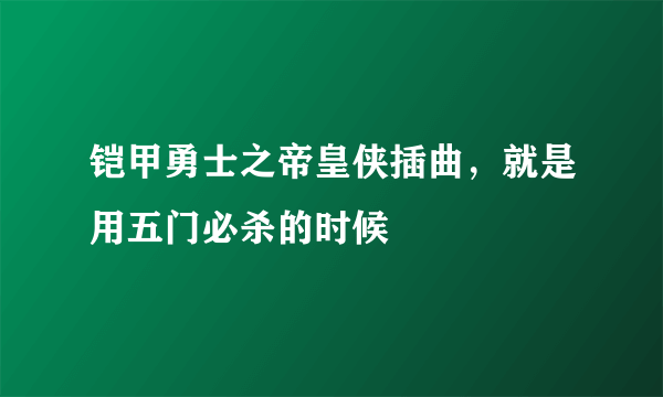 铠甲勇士之帝皇侠插曲，就是用五门必杀的时候