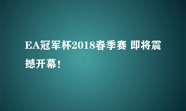 EA冠军杯2018春季赛 即将震撼开幕！