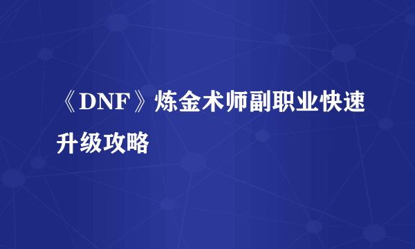 《DNF》炼金术师副职业快速升级攻略