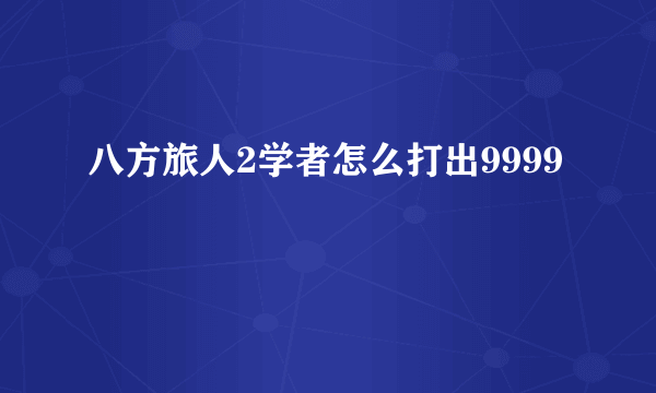 八方旅人2学者怎么打出9999