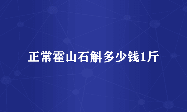 正常霍山石斛多少钱1斤