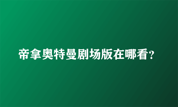 帝拿奥特曼剧场版在哪看？