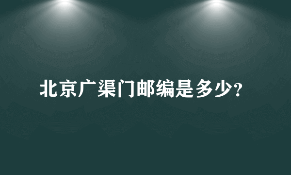 北京广渠门邮编是多少？