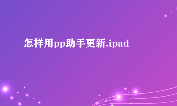 怎样用pp助手更新.ipad