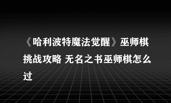 《哈利波特魔法觉醒》巫师棋挑战攻略 无名之书巫师棋怎么过