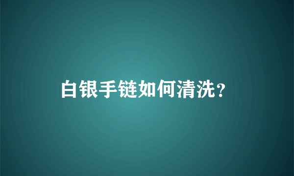 白银手链如何清洗？