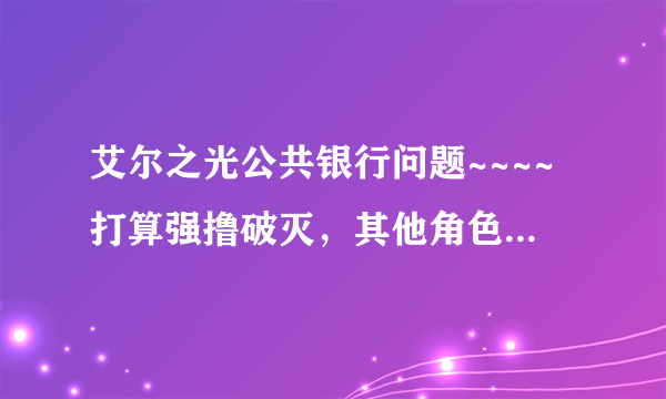 艾尔之光公共银行问题~~~~打算强撸破灭，其他角色的疲劳药水能放公共银行里吗？