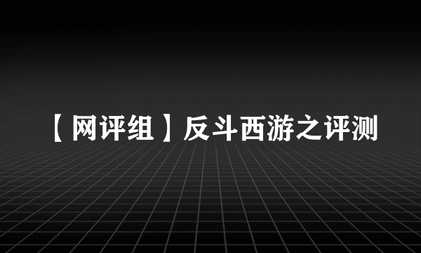 【网评组】反斗西游之评测