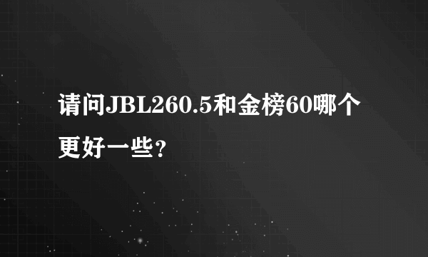 请问JBL260.5和金榜60哪个更好一些？