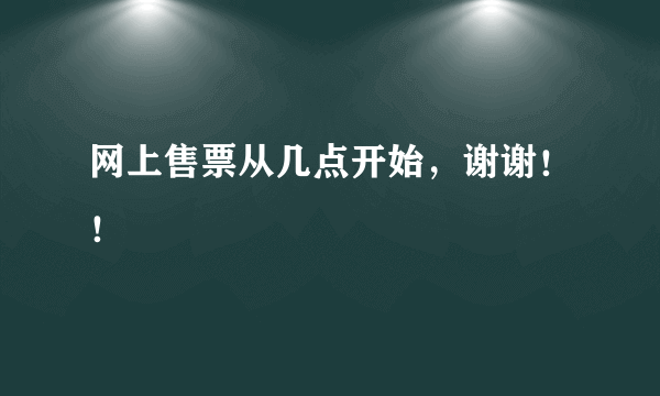 网上售票从几点开始，谢谢！！