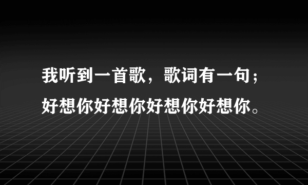 我听到一首歌，歌词有一句；好想你好想你好想你好想你。