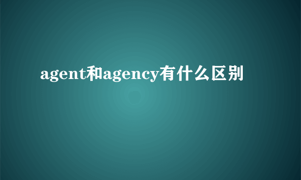 agent和agency有什么区别