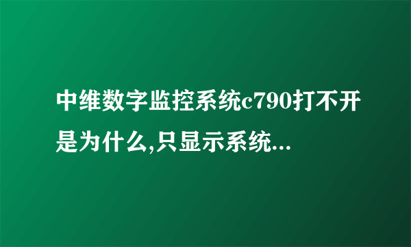 中维数字监控系统c790打不开是为什么,只显示系统已在运行中