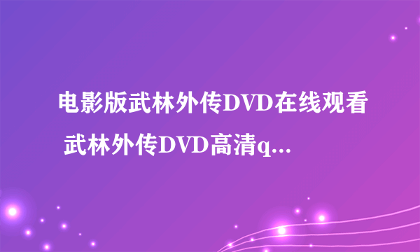 电影版武林外传DVD在线观看 武林外传DVD高清qvod在线观看 电影武林外传DVD迅雷下载地址哪里有？