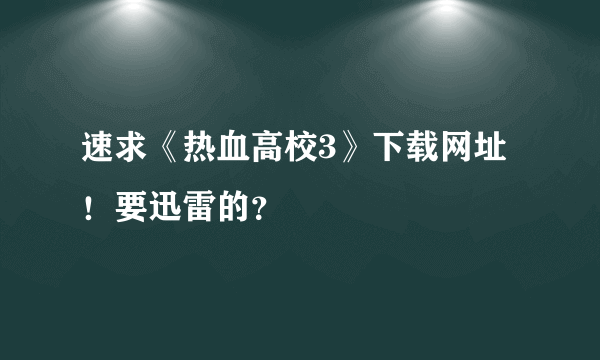 速求《热血高校3》下载网址！要迅雷的？