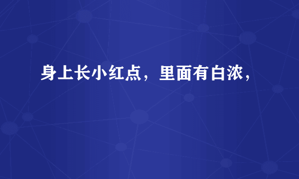 身上长小红点，里面有白浓，