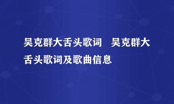 吴克群大舌头歌词   吴克群大舌头歌词及歌曲信息