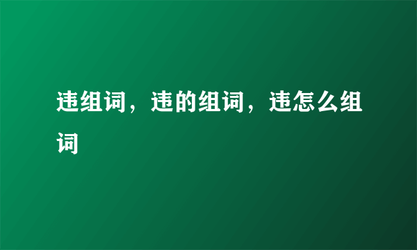 违组词，违的组词，违怎么组词