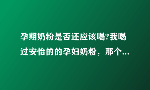 孕期奶粉是否还应该喝?我喝过安怡的的孕妇奶粉，那个味道比较合我胃口