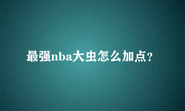 最强nba大虫怎么加点？