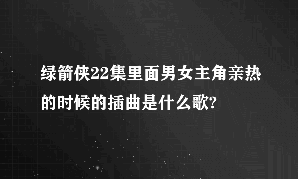 绿箭侠22集里面男女主角亲热的时候的插曲是什么歌?