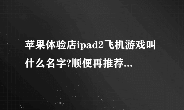 苹果体验店ipad2飞机游戏叫什么名字?顺便再推荐几个好玩的游戏(免费