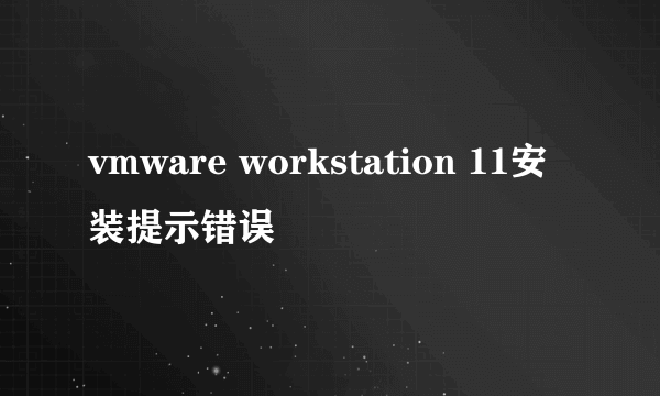 vmware workstation 11安装提示错误