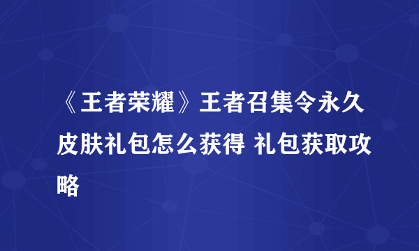 《王者荣耀》王者召集令永久皮肤礼包怎么获得 礼包获取攻略