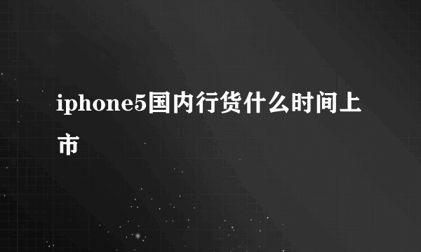 iphone5国内行货什么时间上市