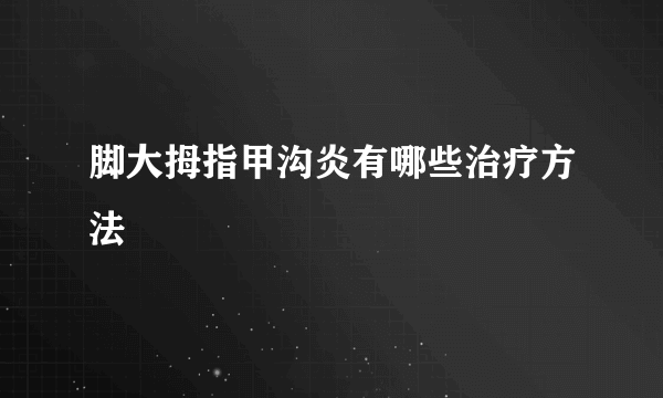 脚大拇指甲沟炎有哪些治疗方法