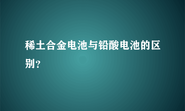 稀土合金电池与铅酸电池的区别？