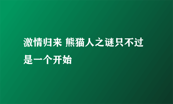 激情归来 熊猫人之谜只不过是一个开始