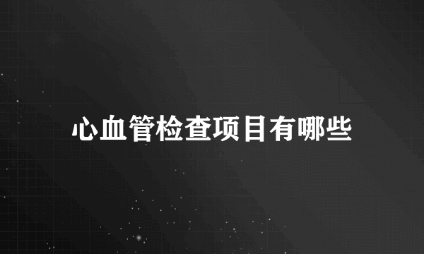 心血管检查项目有哪些