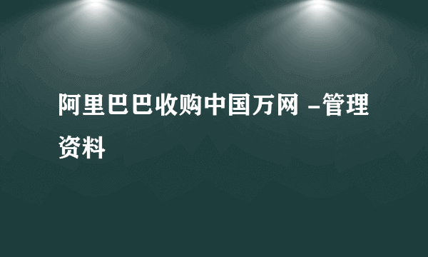 阿里巴巴收购中国万网 -管理资料