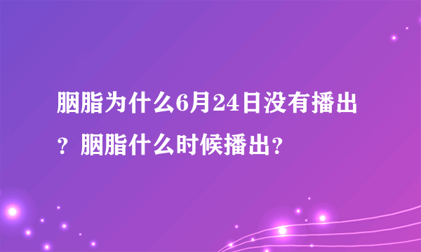 胭脂为什么6月24日没有播出？胭脂什么时候播出？