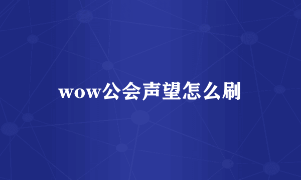 wow公会声望怎么刷