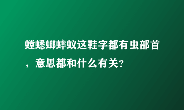 螳蟋螂蟀蚁这鞋字都有虫部首，意思都和什么有关？