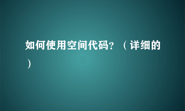 如何使用空间代码？（详细的）