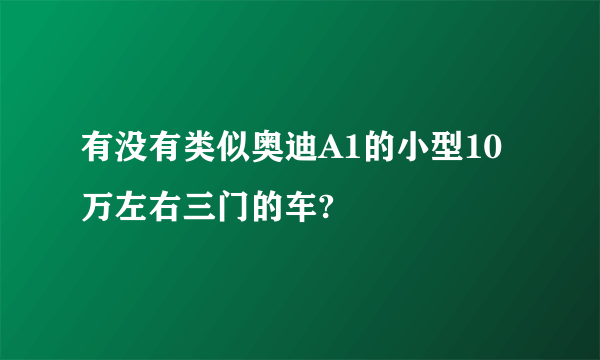 有没有类似奥迪A1的小型10万左右三门的车?