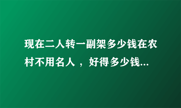 现在二人转一副架多少钱在农村不用名人 ，好得多少钱 ，中等的多少钱