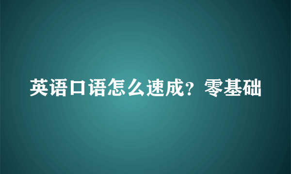 英语口语怎么速成？零基础