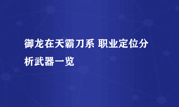 御龙在天霸刀系 职业定位分析武器一览