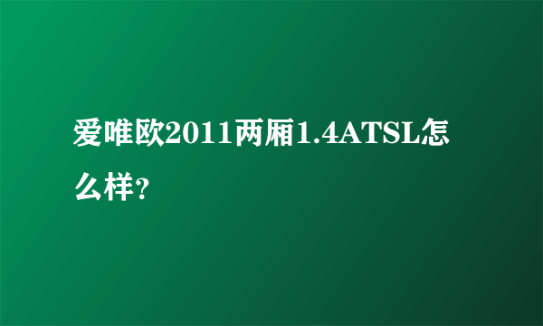 爱唯欧2011两厢1.4ATSL怎么样？