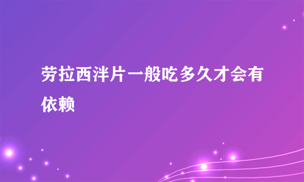 劳拉西泮片一般吃多久才会有依赖